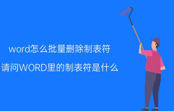 word怎么批量删除制表符 请问WORD里的制表符是什么？